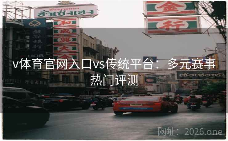 v体育官网入口vs传统平台：多元赛事热门评测