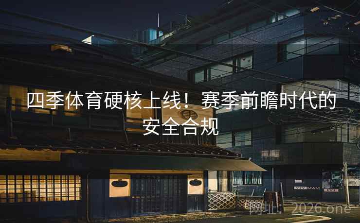 四季体育硬核上线！赛季前瞻时代的安全合规