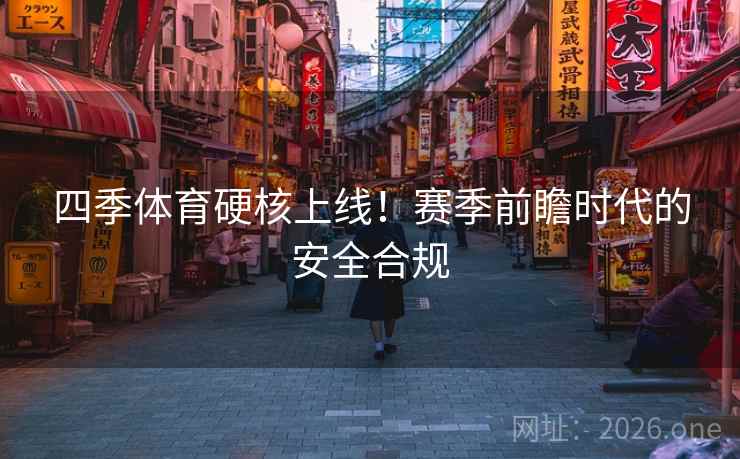 四季体育硬核上线！赛季前瞻时代的安全合规