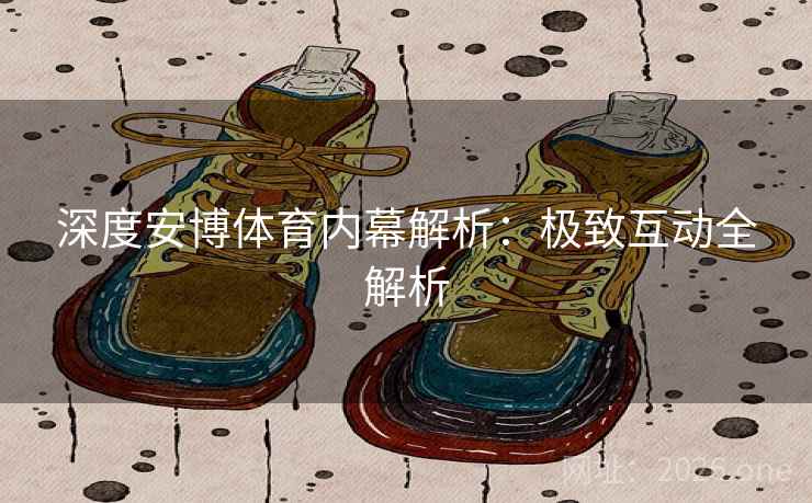 深度安博体育内幕解析：极致互动全解析