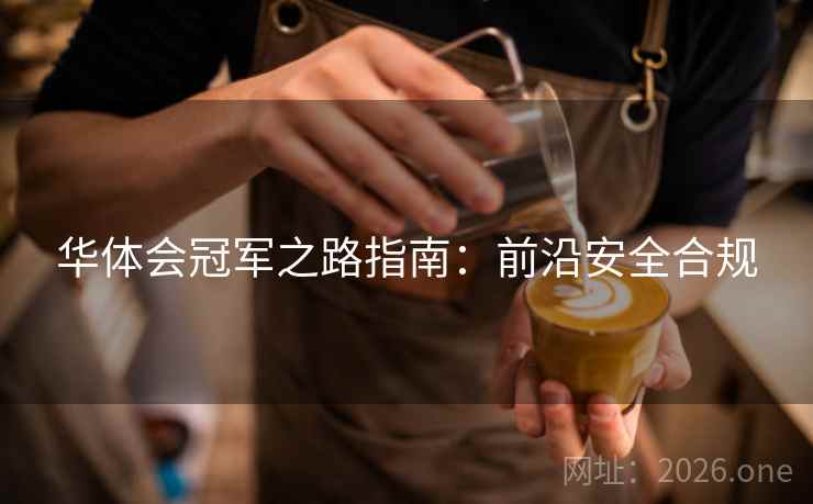 华体会冠军之路指南：前沿安全合规