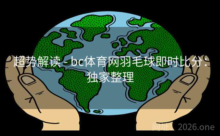 超势解读 - bc体育网羽毛球即时比分：独家整理