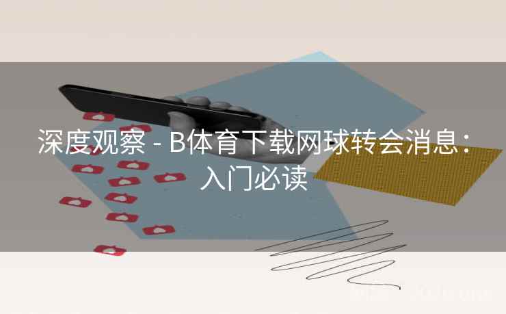 深度观察 - B体育下载网球转会消息：入门必读