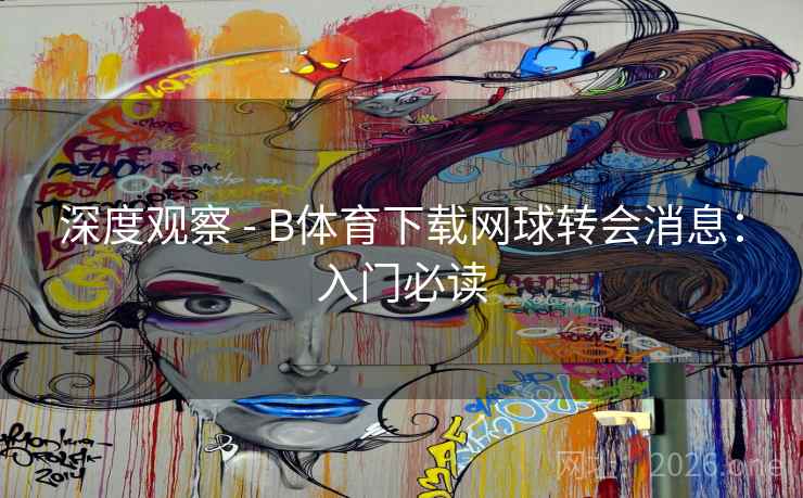深度观察 - B体育下载网球转会消息：入门必读