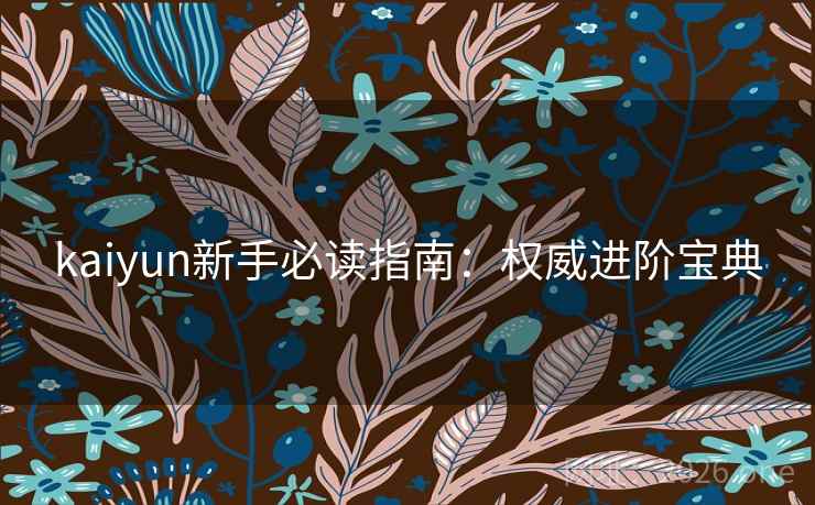 kaiyun新手必读指南：权威进阶宝典