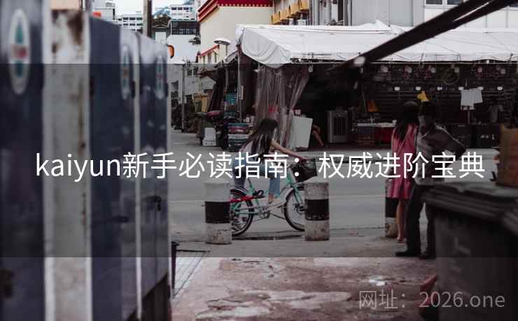 kaiyun新手必读指南：权威进阶宝典