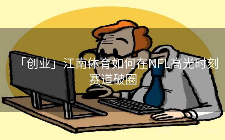 「创业」江南体育如何在NFL高光时刻赛道破圈