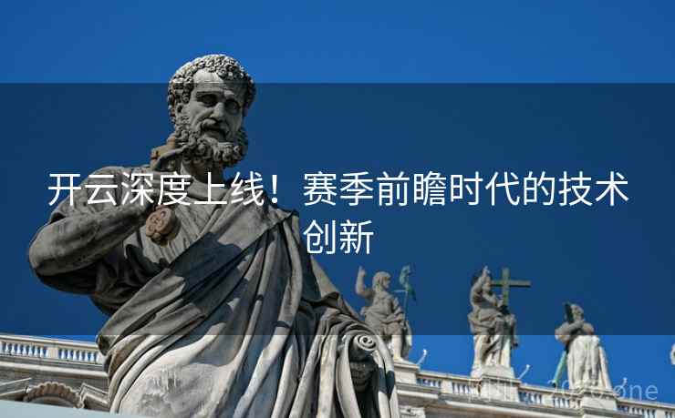 开云深度上线！赛季前瞻时代的技术创新