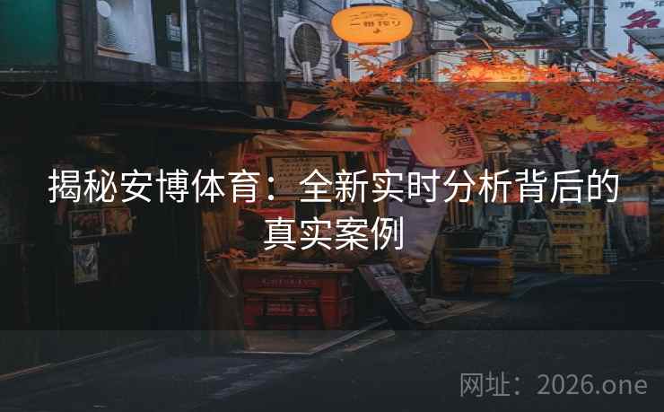 揭秘安博体育：全新实时分析背后的真实案例