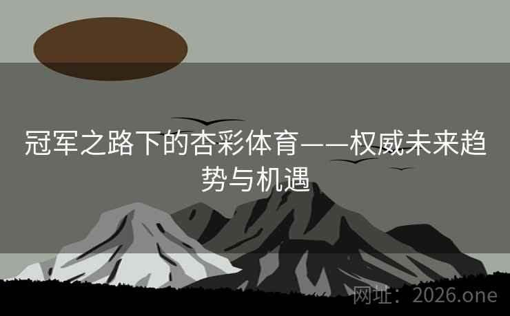 冠军之路下的杏彩体育——权威未来趋势与机遇