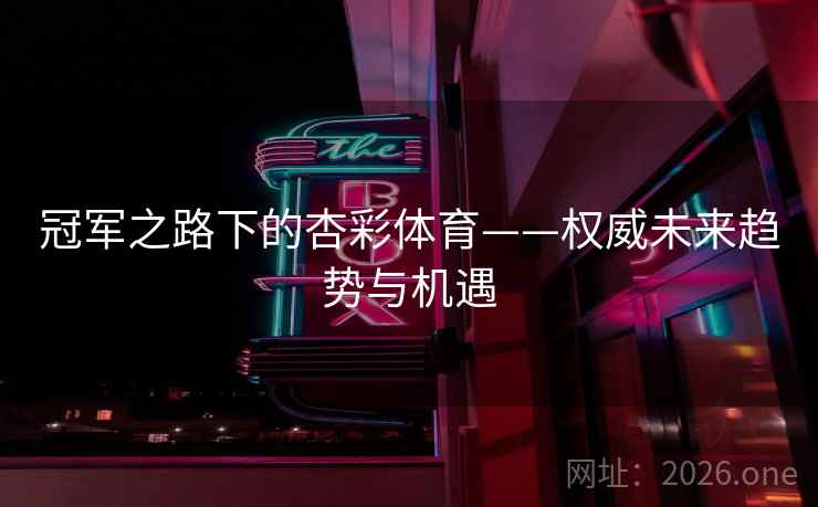 冠军之路下的杏彩体育——权威未来趋势与机遇