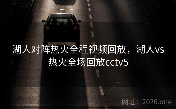 湖人对阵热火全程视频回放，湖人vs热火全场回放cctv5