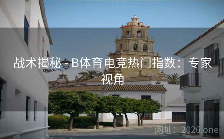 战术揭秘 - B体育电竞热门指数：专家视角