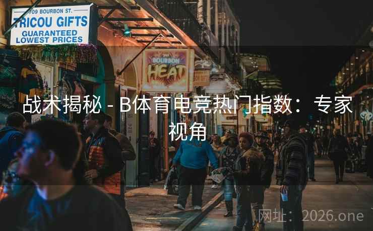 战术揭秘 - B体育电竞热门指数：专家视角