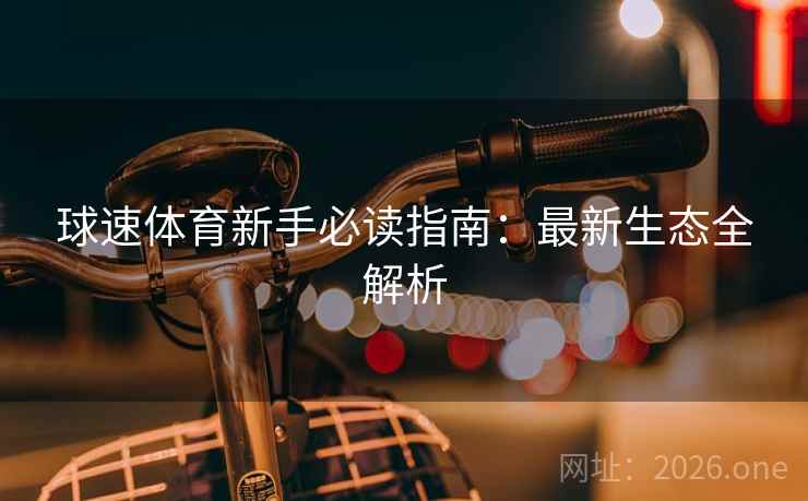 球速体育新手必读指南：最新生态全解析