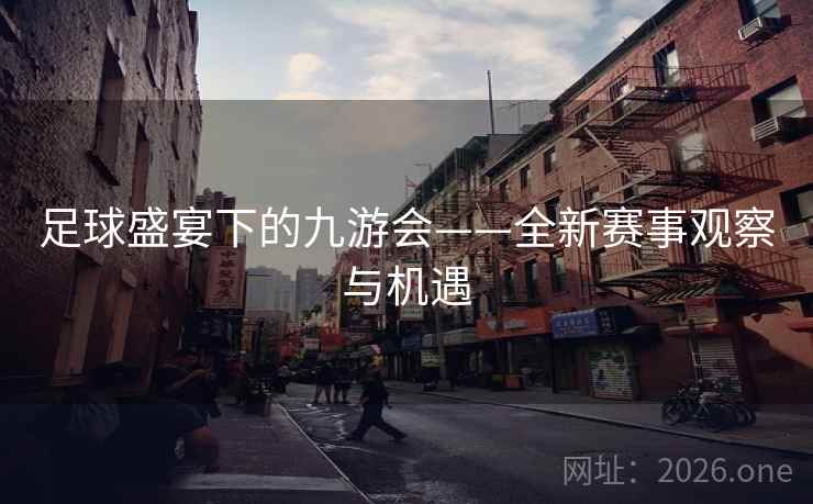 足球盛宴下的九游会——全新赛事观察与机遇