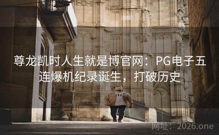 尊龙凯时人生就是博官网：PG电子五连爆机纪录诞生，打破历史