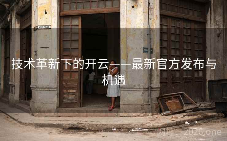 技术革新下的开云——最新官方发布与机遇