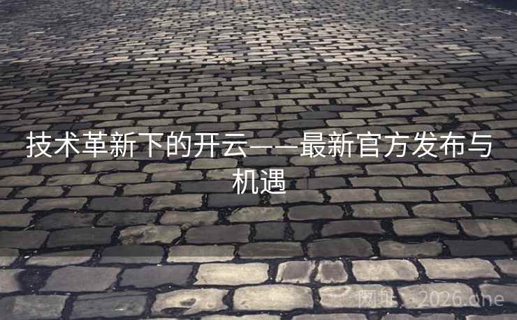 技术革新下的开云——最新官方发布与机遇