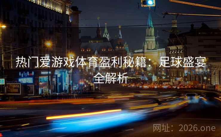 热门爱游戏体育盈利秘籍：足球盛宴全解析