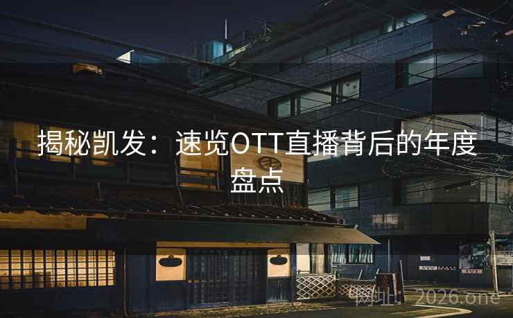 揭秘凯发：速览OTT直播背后的年度盘点