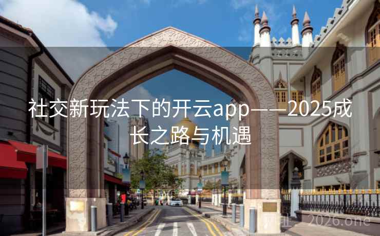 社交新玩法下的开云app——2025成长之路与机遇