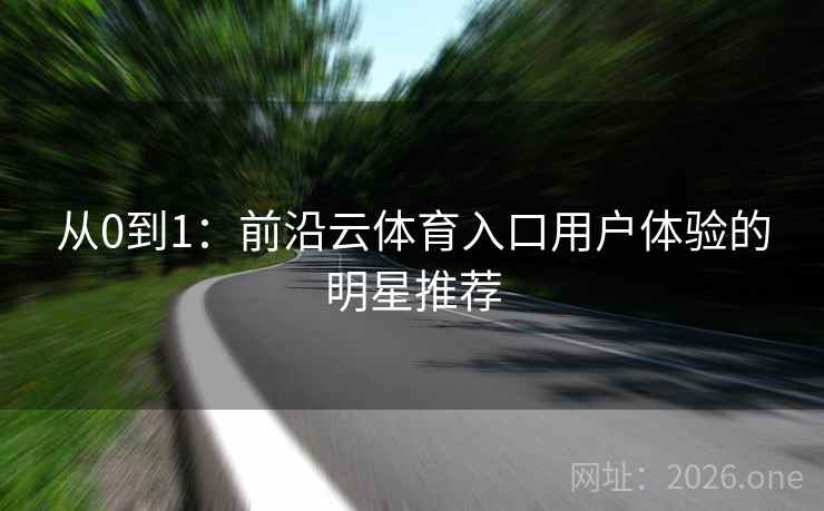 从0到1：前沿云体育入口用户体验的明星推荐