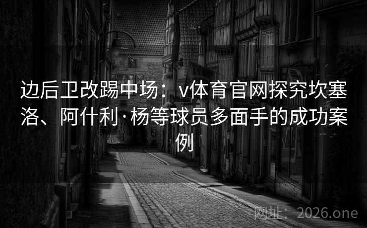 边后卫改踢中场：v体育官网探究坎塞洛、阿什利·杨等球员多面手的成功案例