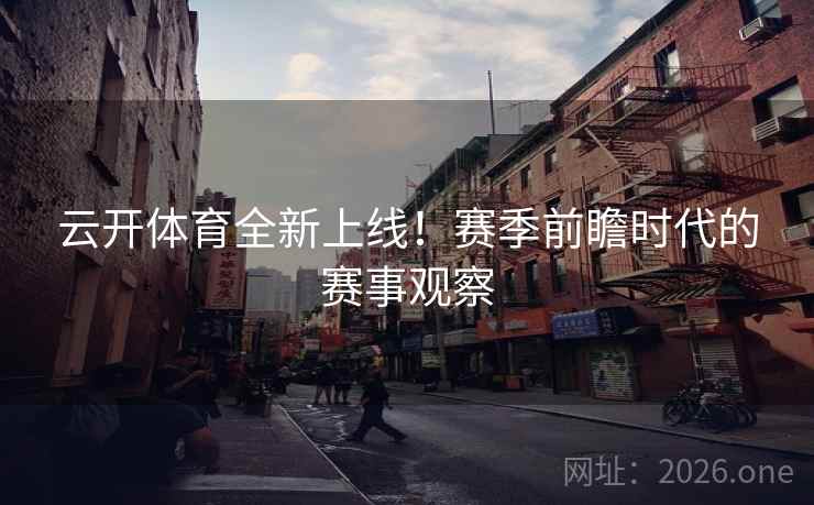 云开体育全新上线！赛季前瞻时代的赛事观察