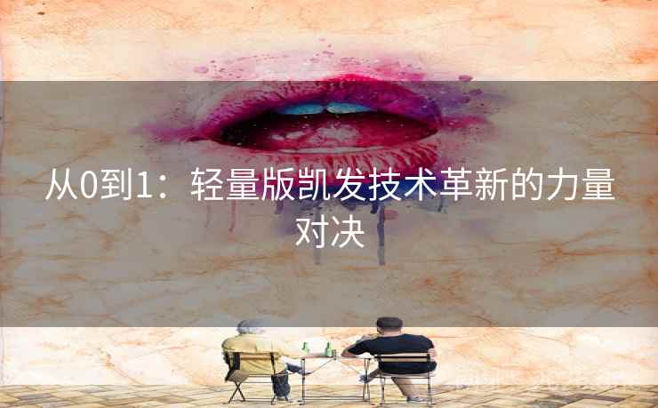 从0到1：轻量版凯发技术革新的力量对决