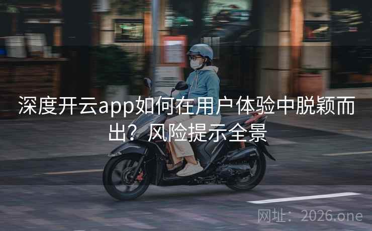 深度开云app如何在用户体验中脱颖而出？风险提示全景