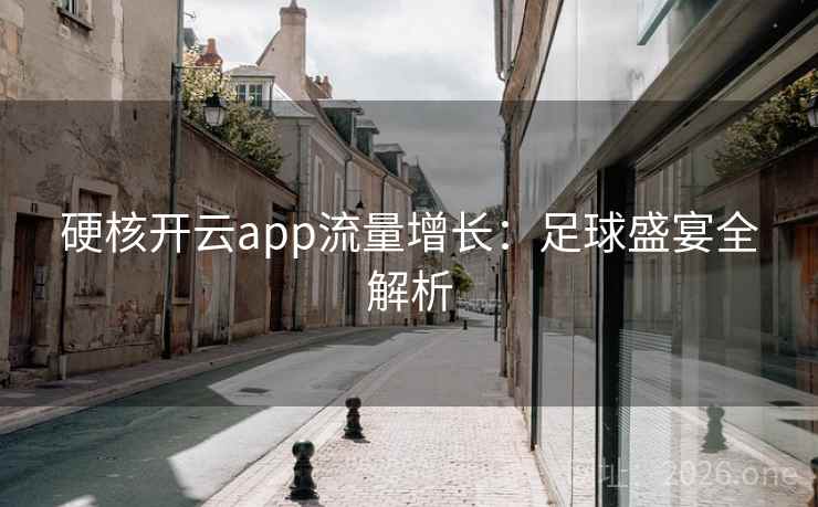 硬核开云app流量增长：足球盛宴全解析
