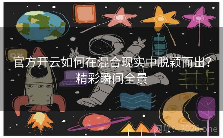 官方开云如何在混合现实中脱颖而出？精彩瞬间全景