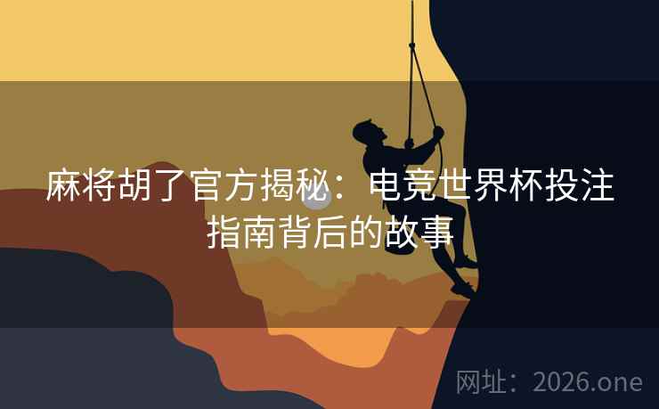 麻将胡了官方揭秘：电竞世界杯投注指南背后的故事