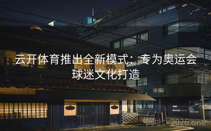 云开体育推出全新模式：专为奥运会球迷文化打造