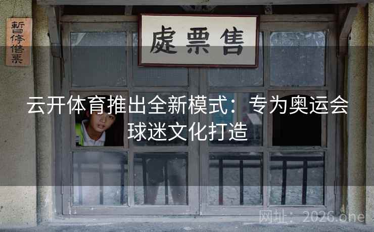 云开体育推出全新模式：专为奥运会球迷文化打造