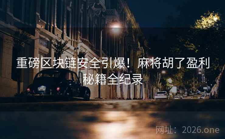 重磅区块链安全引爆！麻将胡了盈利秘籍全纪录