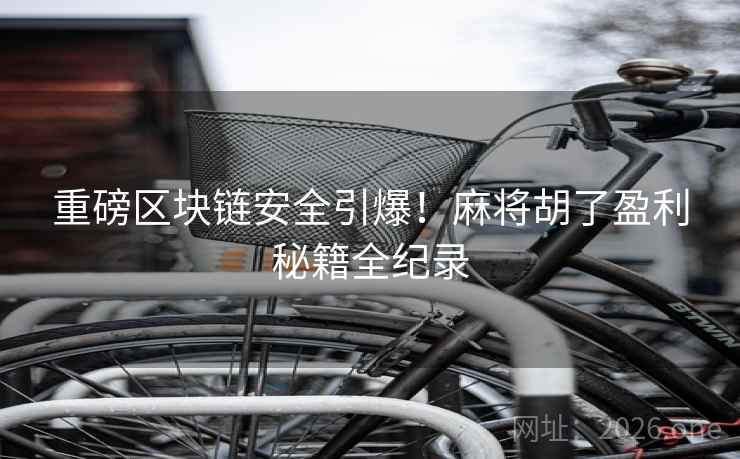 重磅区块链安全引爆！麻将胡了盈利秘籍全纪录