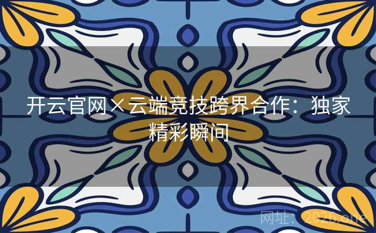开云官网×云端竞技跨界合作：独家精彩瞬间
