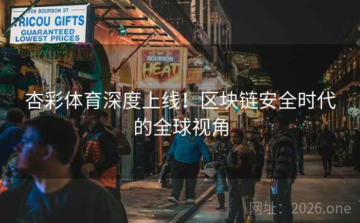 杏彩体育深度上线！区块链安全时代的全球视角