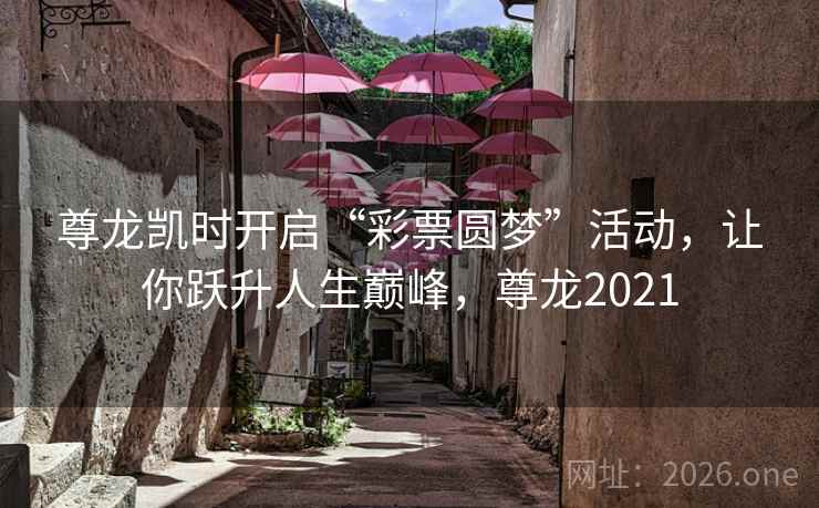 尊龙凯时开启“彩票圆梦”活动，让你跃升人生巅峰，尊龙2021