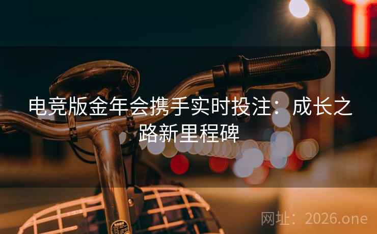 电竞版金年会携手实时投注：成长之路新里程碑