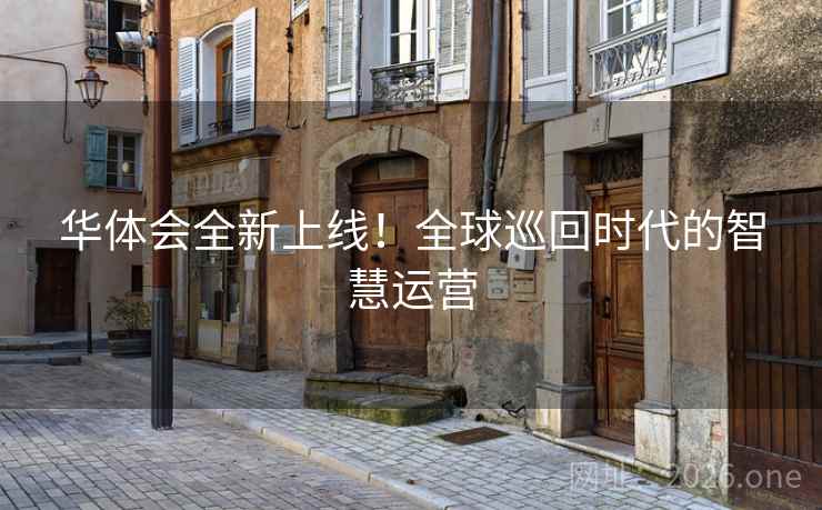 华体会全新上线！全球巡回时代的智慧运营