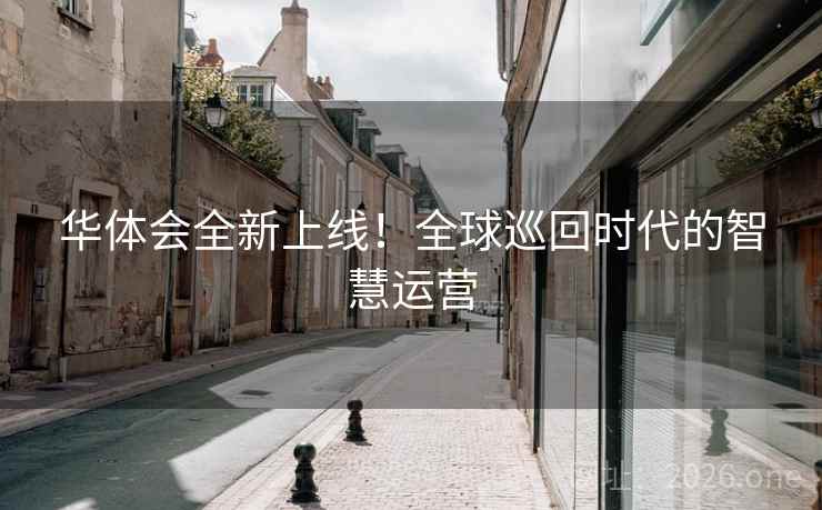 华体会全新上线！全球巡回时代的智慧运营