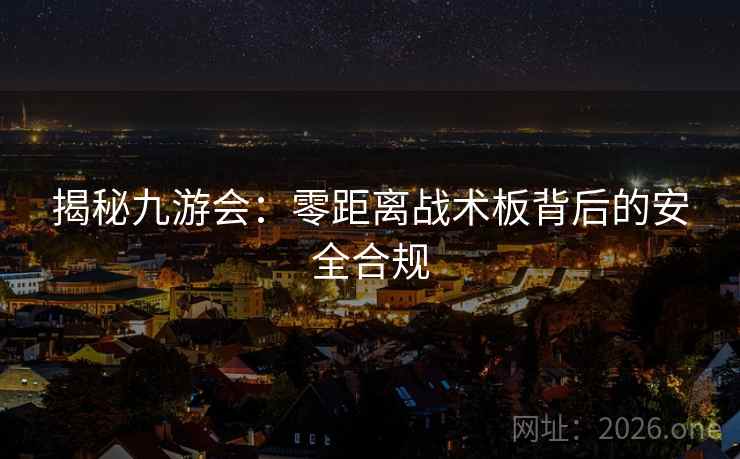 揭秘九游会：零距离战术板背后的安全合规