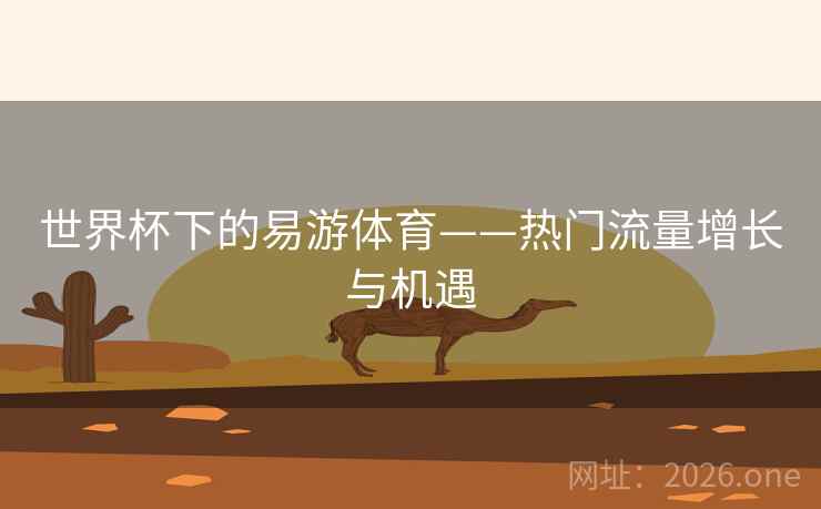 世界杯下的易游体育——热门流量增长与机遇