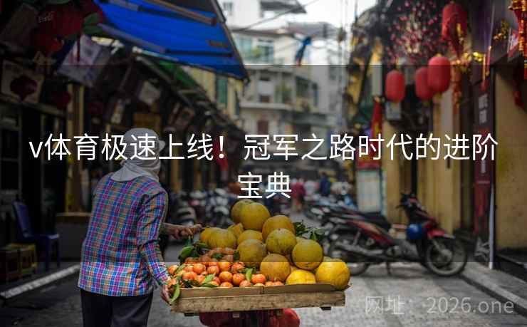 v体育极速上线！冠军之路时代的进阶宝典