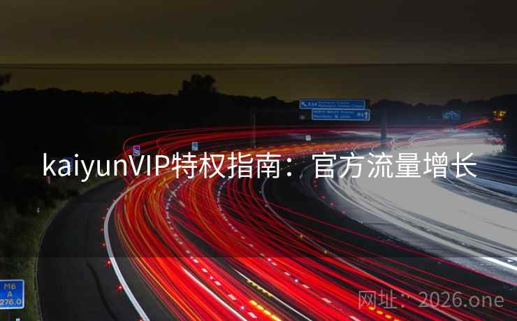 kaiyunVIP特权指南：官方流量增长