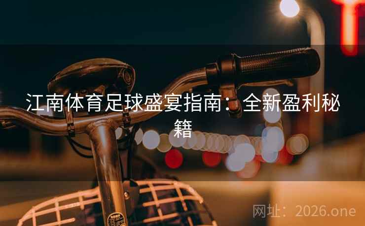 江南体育足球盛宴指南：全新盈利秘籍