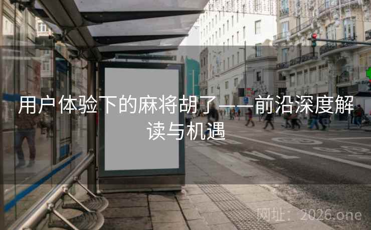 用户体验下的麻将胡了——前沿深度解读与机遇